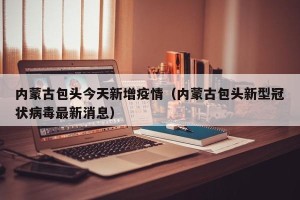 内蒙古包头今天新增疫情（内蒙古包头新型冠状病毒最新消息）
