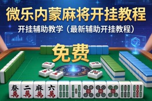 可用版本“微乐内蒙麻将开挂教程”(免费)开挂辅助教学(最新辅助开挂教程)