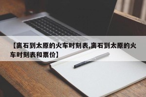【离石到太原的火车时刻表,离石到太原的火车时刻表和票价】