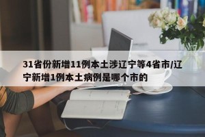 31省份新增11例本土涉辽宁等4省市/辽宁新增1例本土病例是哪个市的