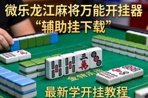 开挂辅助工具“微乐龙江麻将万能开挂器”辅助挂下载”(最新开挂教程)