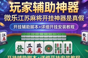 玩家辅助神器：微乐江苏麻将开挂神器是真假的”开挂辅助脚本+详细开挂安装教程