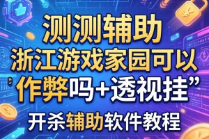 实测辅助“浙江游戏家园可以作弊吗+透视挂”开挂辅助软件教程