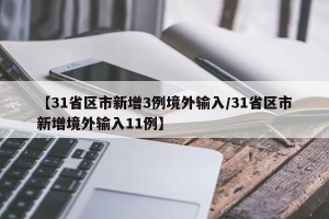 【31省区市新增3例境外输入/31省区市新增境外输入11例】