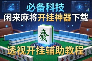 必备科技“闲来麻将开挂神器下载”透视开挂辅助教程