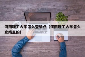 河南理工大学怎么查绩点（河南理工大学怎么查绩点的）