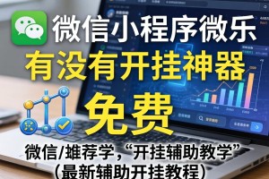 推荐一款“微信小程序微乐有没有开挂神器”(免费)开挂辅助教学(最新辅助开挂教程)