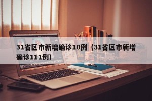 31省区市新增确诊10例（31省区市新增确诊111例）
