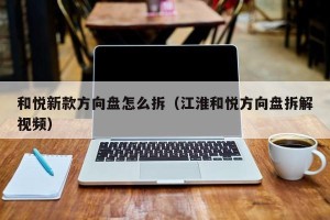 和悦新款方向盘怎么拆（江淮和悦方向盘拆解视频）