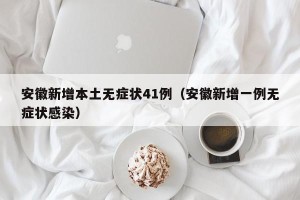 安徽新增本土无症状41例（安徽新增一例无症状感染）