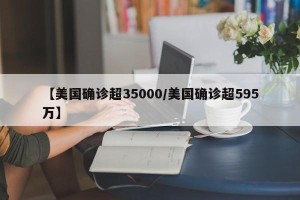 【美国确诊超35000/美国确诊超595万】
