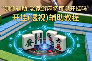 实测辅助“老家游麻将可以开挂吗”开挂(透视)辅助教程