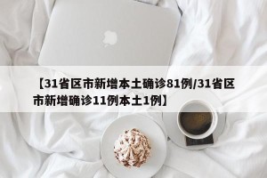 【31省区市新增本土确诊81例/31省区市新增确诊11例本土1例】
