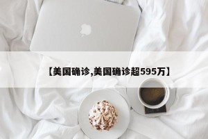 【美国确诊,美国确诊超595万】