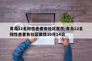 青岛12名阳性患者有社区属性/青岛12名阳性患者有社区属性10月14日