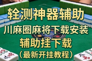 实测神器辅助“川麻圈麻将下载安装”辅助挂下载”(最新开挂教程)