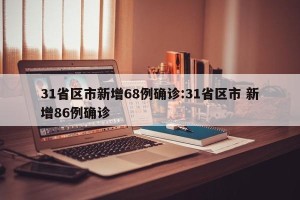 31省区市新增68例确诊:31省区市 新增86例确诊