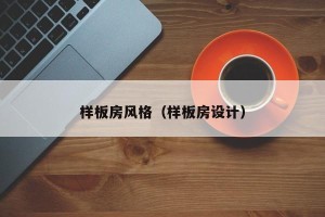样板房风格（样板房设计）
