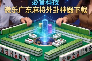 必备科技“微乐广东麻将外卦神器下载”详细透视辅助教程