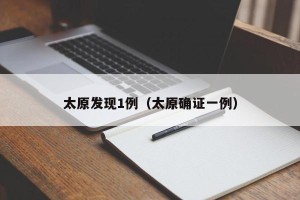 太原发现1例（太原确证一例）