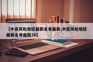 【中高风险地区最新名单最新,中高风险地区最新名单最新78】