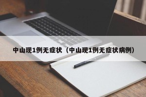 中山现1例无症状（中山现1例无症状病例）