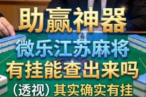 助赢神器“微乐江苏麻将有挂能查出来吗”(透视)其实确实有挂