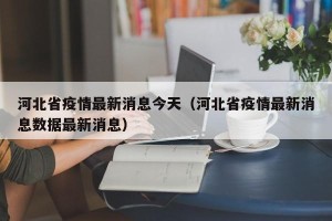 河北省疫情最新消息今天（河北省疫情最新消息数据最新消息）