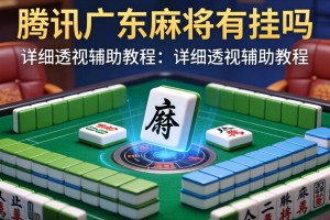 教程分享“腾讯广东麻将有挂吗”详细透视辅助教程