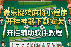 可用版本“微乐捉鸡麻将小程序开挂神器下载安装”开挂辅助软件教程
