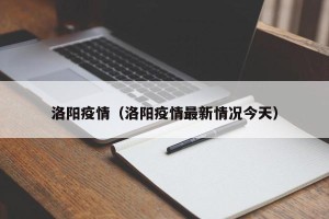 洛阳疫情（洛阳疫情最新情况今天）