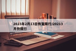2023年2月13日恢复限行/20213月份限行