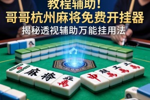 教程辅助!“哥哥杭州麻将免费开挂器”揭秘透视辅助万能挂用法