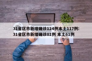 31省区市新增确诊124例本土117例:31省区市新增确诊81例 本土61例