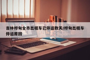 吉林桦甸全市出租车已停运数天/桦甸出租车停运原因