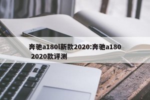 奔驰a180l新款2020:奔驰a180 2020款评测