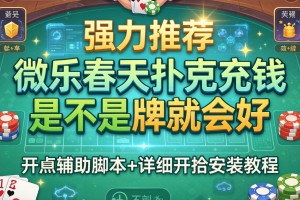 强力推荐“微乐春天扑克充钱是不是牌就会好”开挂辅助脚本+详细开挂安装教程