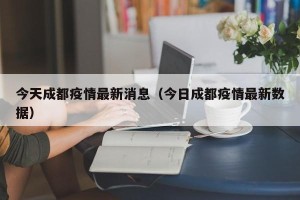 今天成都疫情最新消息（今日成都疫情最新数据）