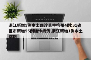 浙江新增5例本土确诊其中杭州4例:31省区市新增55例确诊病例,浙江新增1例本土病例