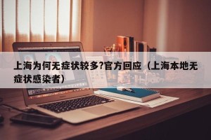 上海为何无症状较多?官方回应（上海本地无症状感染者）