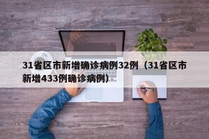 31省区市新增确诊病例32例（31省区市新增433例确诊病例）