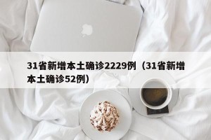 31省新增本土确诊2229例（31省新增本土确诊52例）