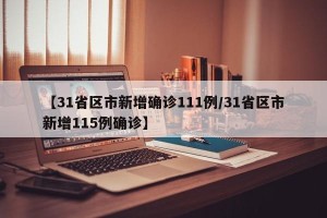 【31省区市新增确诊111例/31省区市新增115例确诊】