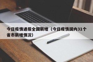 今日疫情通报全国新增（今日疫情国内31个省市新增情况）