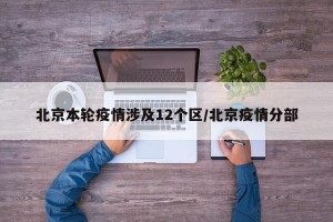 北京本轮疫情涉及12个区/北京疫情分部