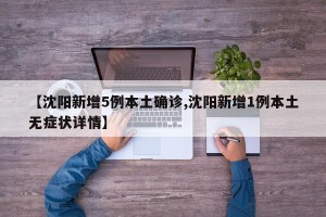 【沈阳新增5例本土确诊,沈阳新增1例本土无症状详情】