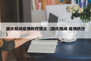 国庆期间疫情防控情况（国庆期间 疫情防控）