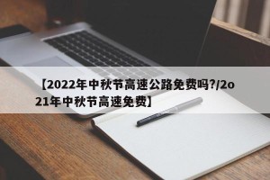 【2022年中秋节高速公路免费吗?/2o21年中秋节高速免费】