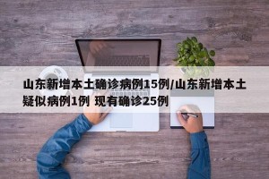 山东新增本土确诊病例15例/山东新增本土疑似病例1例 现有确诊25例