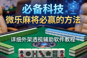 必备科技“微乐麻将必赢的方法”详细外挂透视辅助软件教程